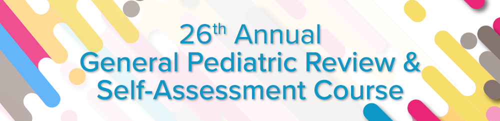The 26th Annual General Pediatric Board Review & Self-Assessment - May 19-21, 2023